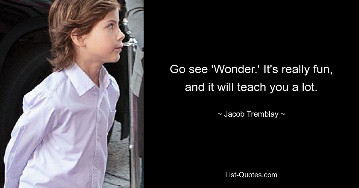 Go see 'Wonder.' It's really fun, and it will teach you a lot. — © Jacob Tremblay