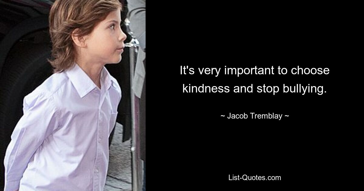 It's very important to choose kindness and stop bullying. — © Jacob Tremblay