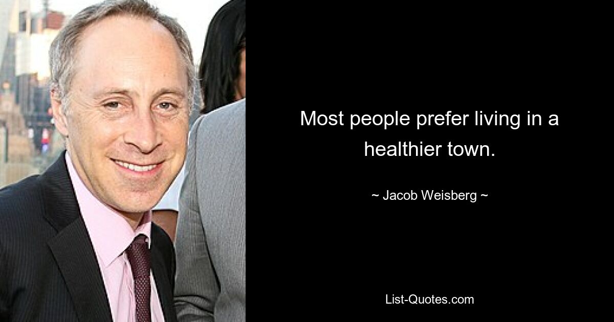 Most people prefer living in a healthier town. — © Jacob Weisberg