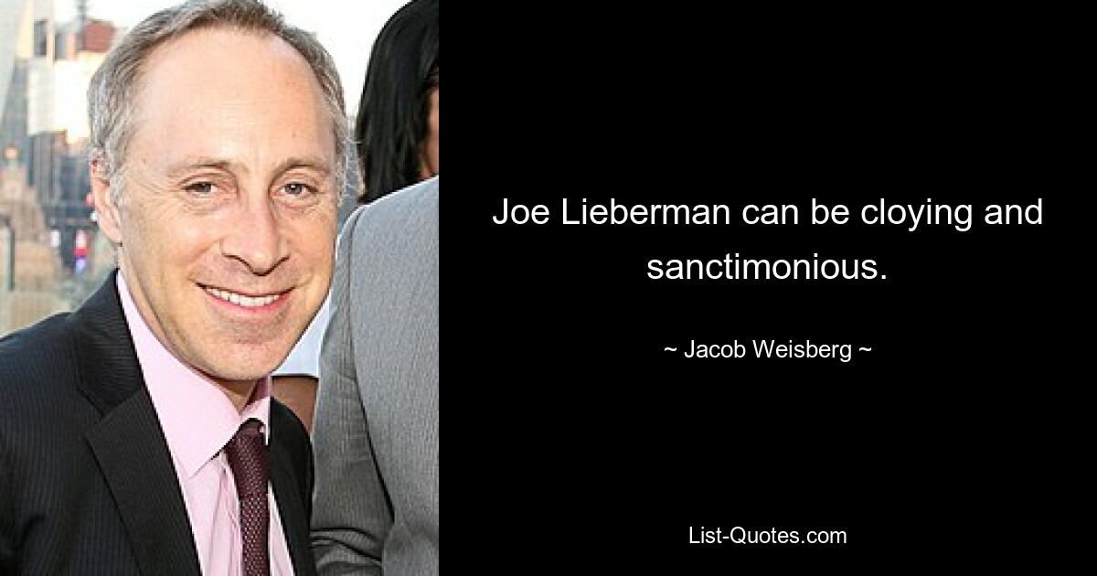 Joe Lieberman can be cloying and sanctimonious. — © Jacob Weisberg