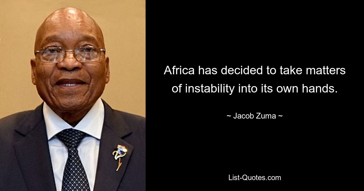 Africa has decided to take matters of instability into its own hands. — © Jacob Zuma