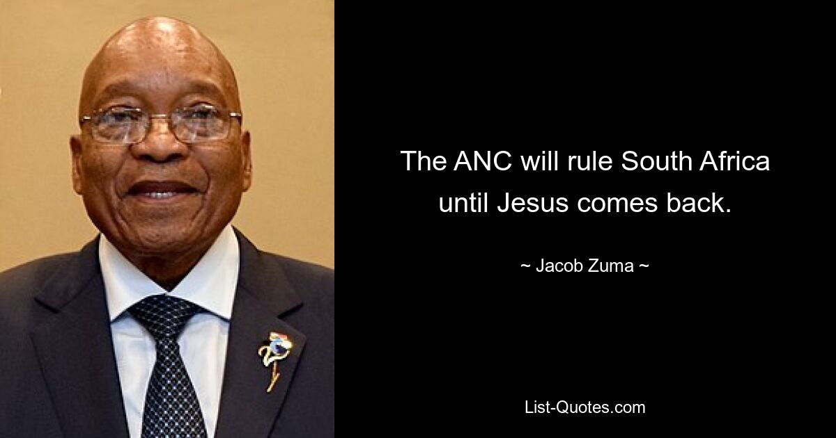 The ANC will rule South Africa until Jesus comes back. — © Jacob Zuma