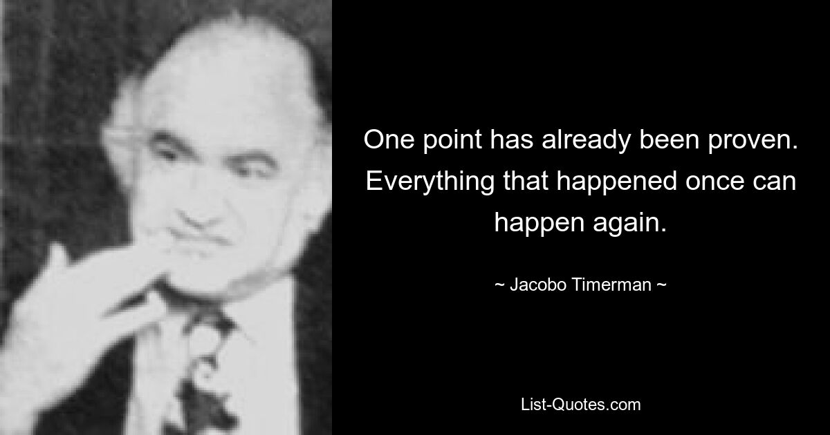 One point has already been proven. Everything that happened once can happen again. — © Jacobo Timerman