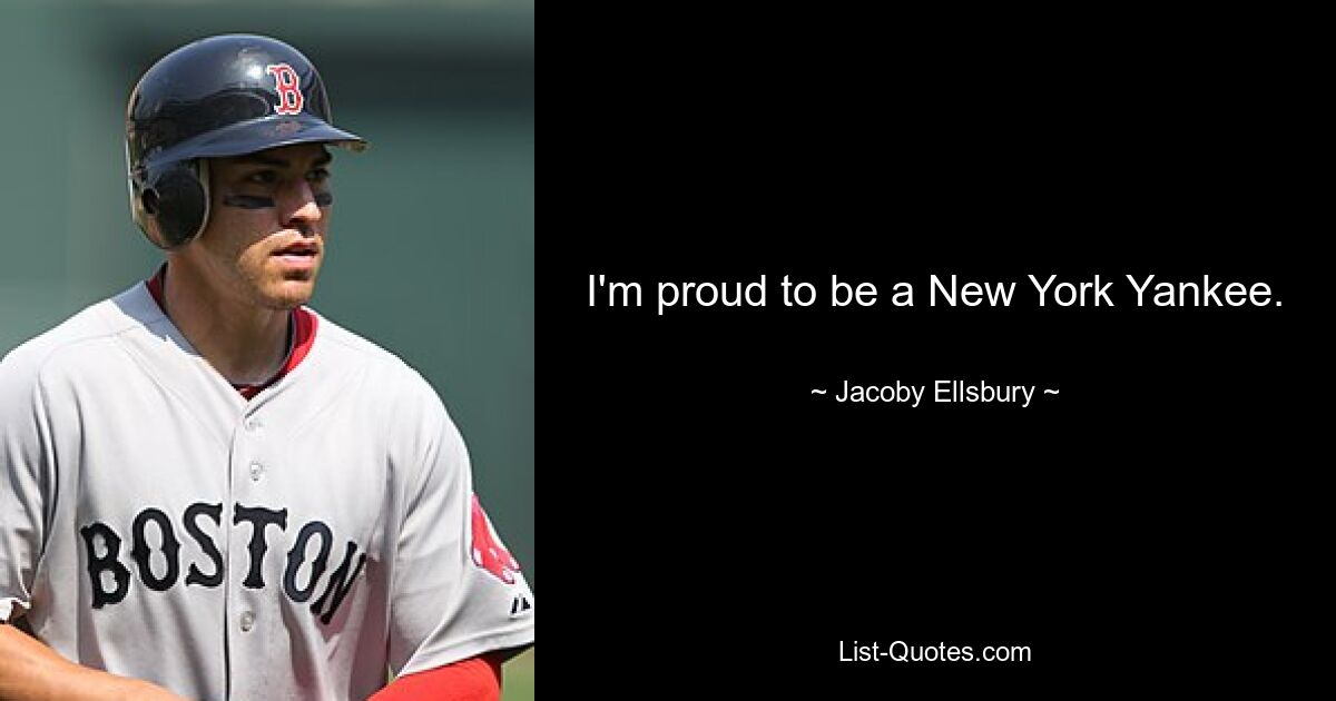 I'm proud to be a New York Yankee. — © Jacoby Ellsbury