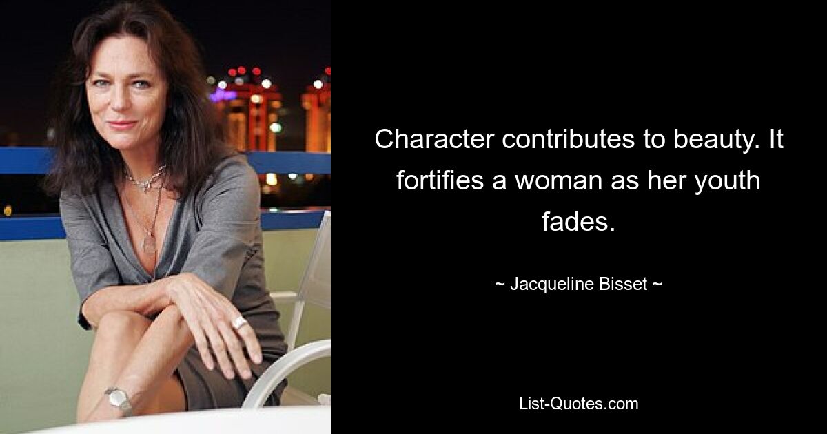 Character contributes to beauty. It fortifies a woman as her youth fades. — © Jacqueline Bisset