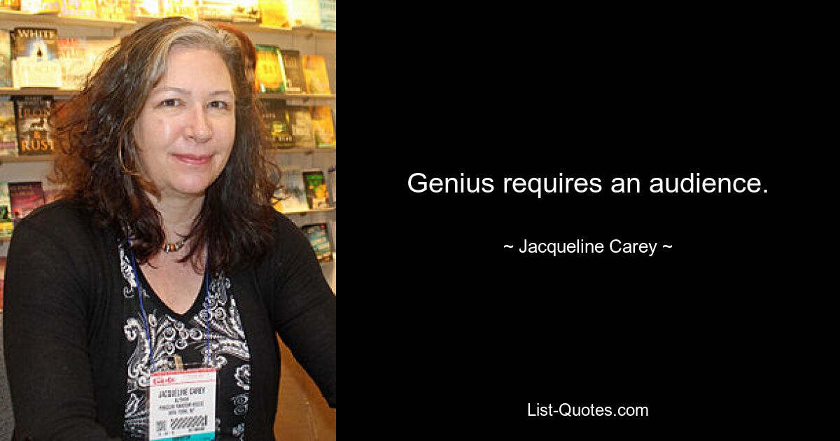 Genius requires an audience. — © Jacqueline Carey