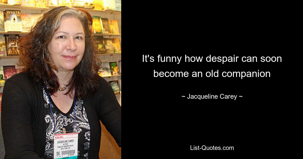 It's funny how despair can soon become an old companion — © Jacqueline Carey