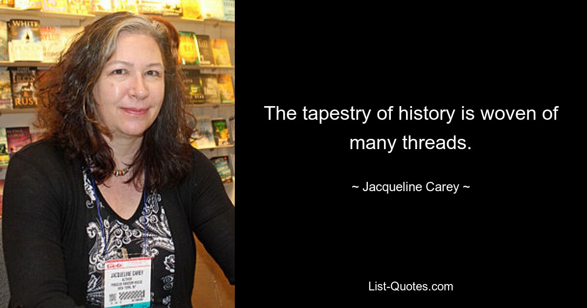 The tapestry of history is woven of many threads. — © Jacqueline Carey