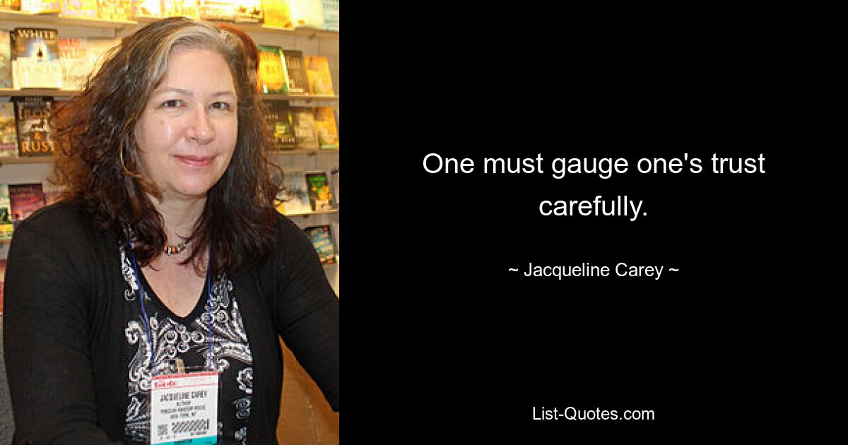 One must gauge one's trust carefully. — © Jacqueline Carey