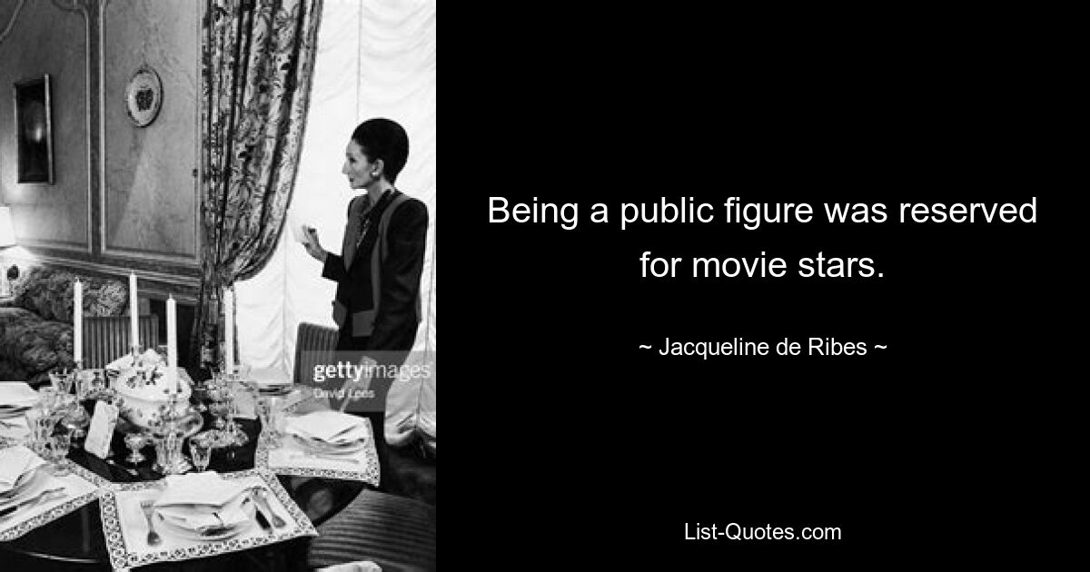 Being a public figure was reserved for movie stars. — © Jacqueline de Ribes