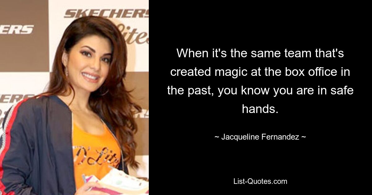 When it's the same team that's created magic at the box office in the past, you know you are in safe hands. — © Jacqueline Fernandez