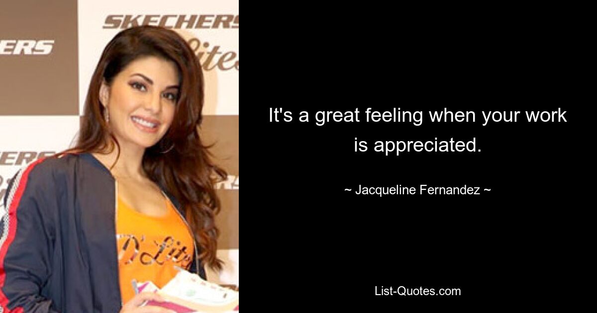 It's a great feeling when your work is appreciated. — © Jacqueline Fernandez