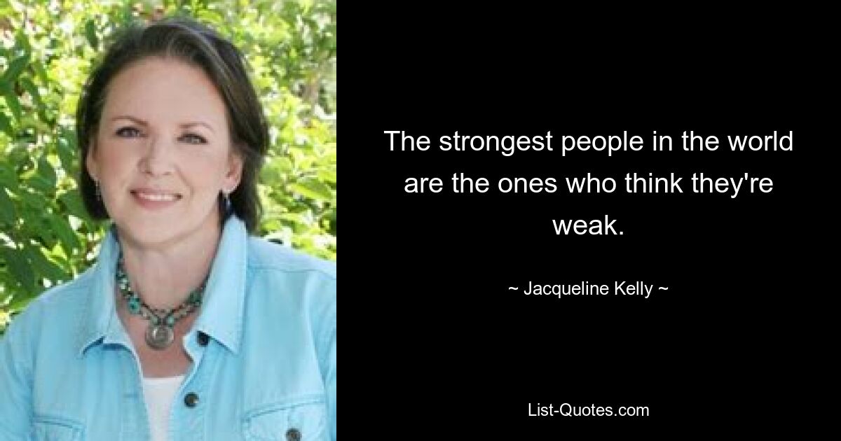 The strongest people in the world are the ones who think they're weak. — © Jacqueline Kelly