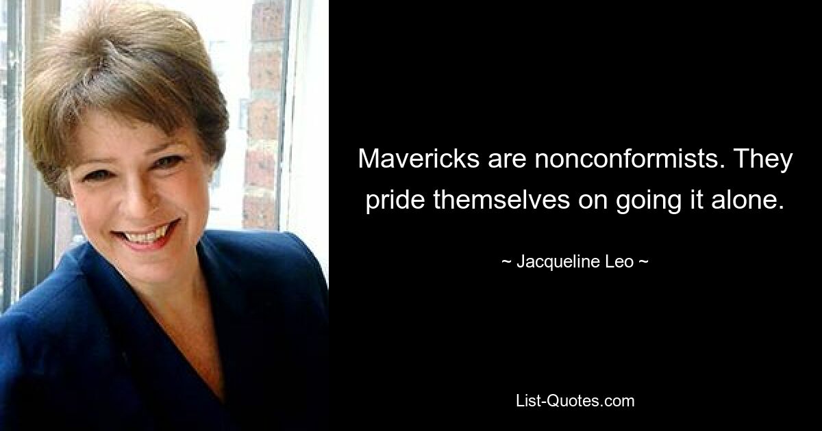 Mavericks are nonconformists. They pride themselves on going it alone. — © Jacqueline Leo