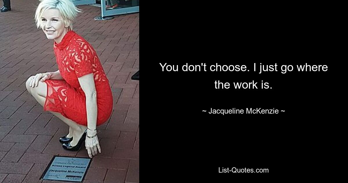 You don't choose. I just go where the work is. — © Jacqueline McKenzie