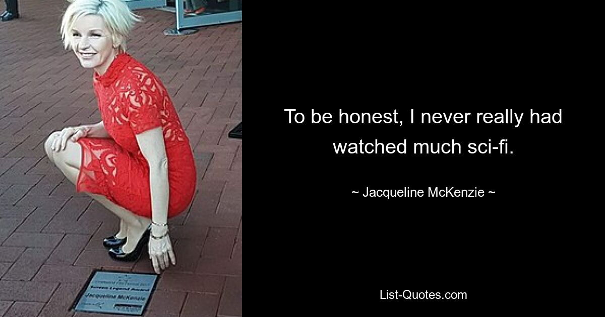 To be honest, I never really had watched much sci-fi. — © Jacqueline McKenzie