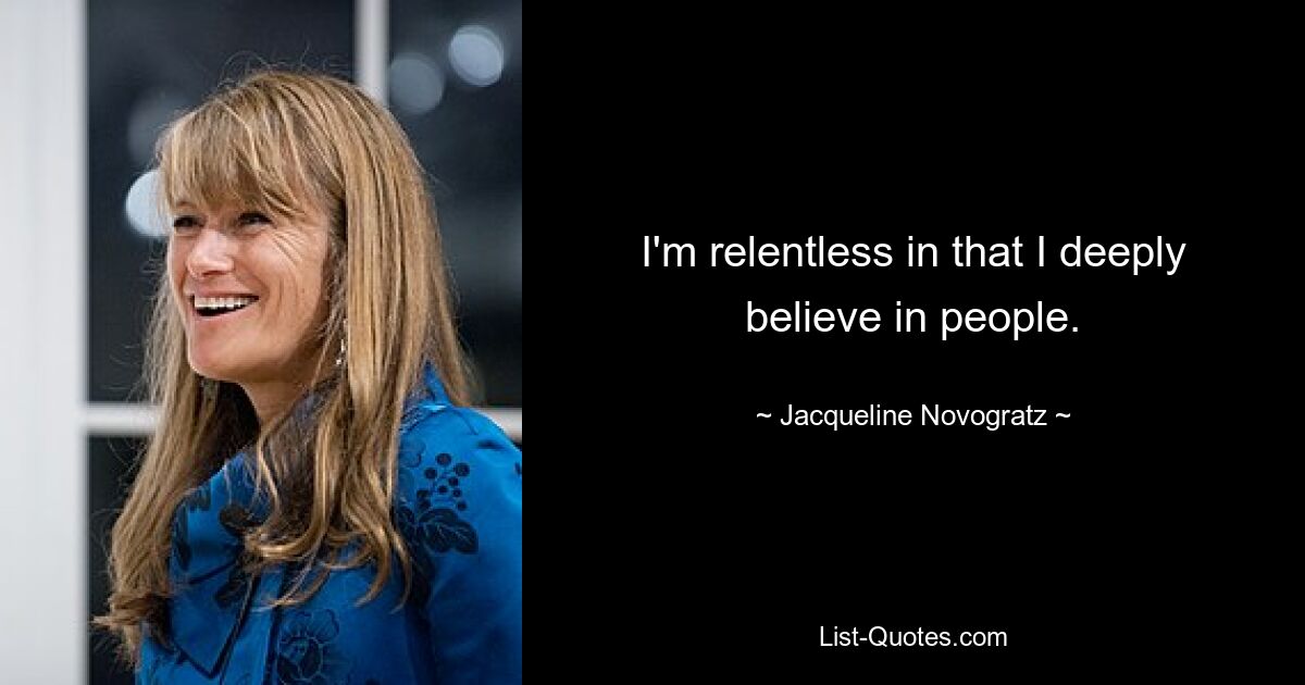 I'm relentless in that I deeply believe in people. — © Jacqueline Novogratz