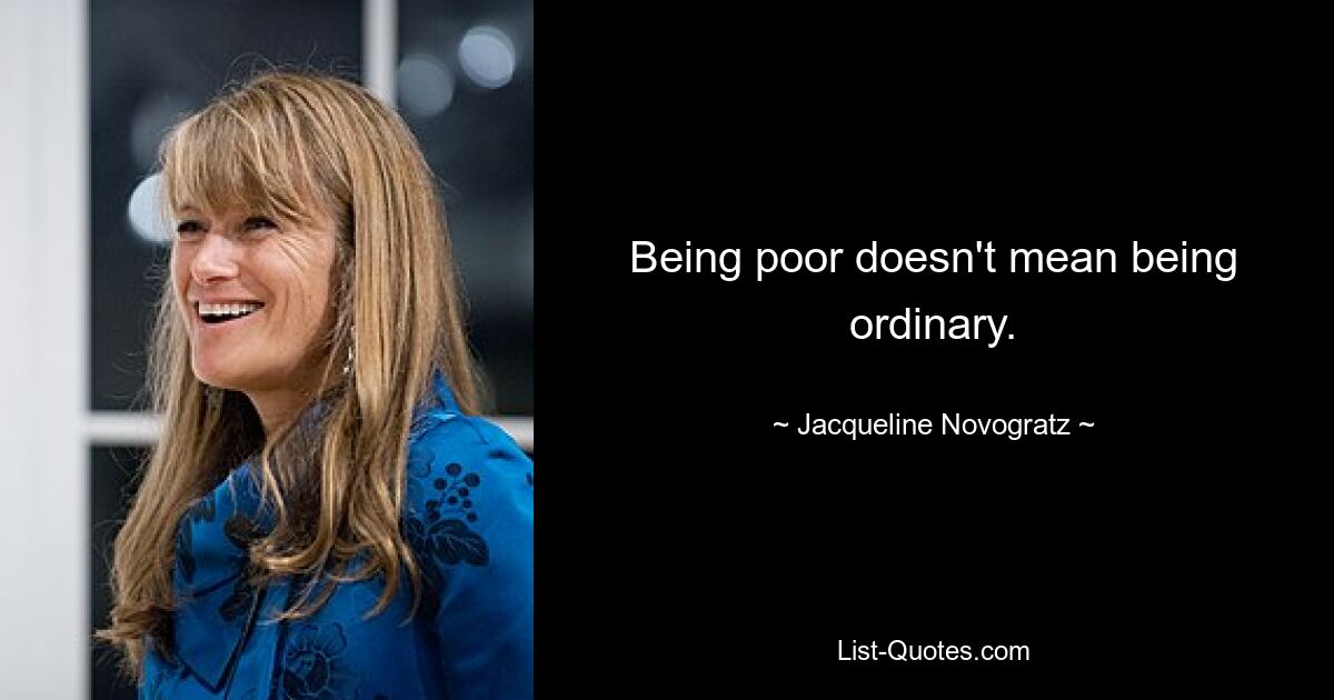 Being poor doesn't mean being ordinary. — © Jacqueline Novogratz