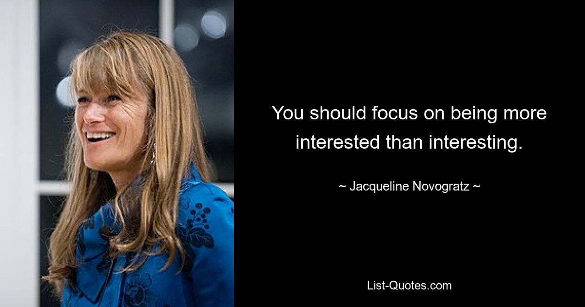 You should focus on being more interested than interesting. — © Jacqueline Novogratz