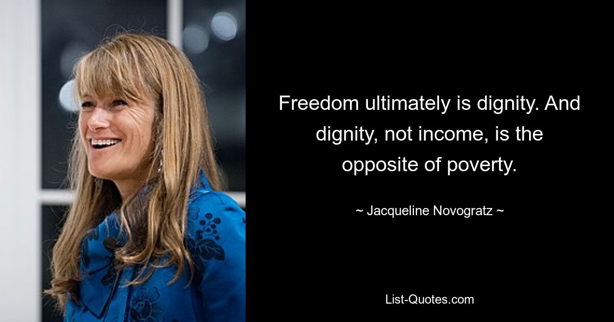 Freedom ultimately is dignity. And dignity, not income, is the opposite of poverty. — © Jacqueline Novogratz