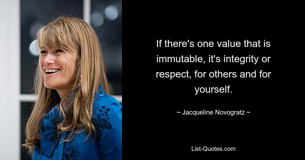 If there's one value that is immutable, it's integrity or respect, for others and for yourself. — © Jacqueline Novogratz