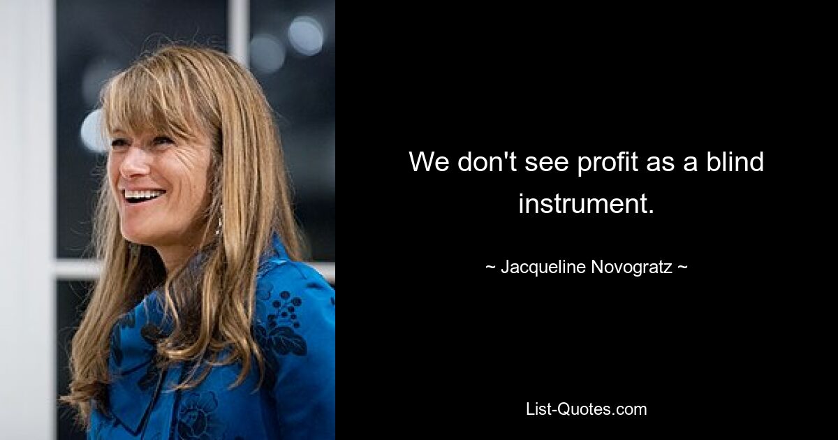 We don't see profit as a blind instrument. — © Jacqueline Novogratz