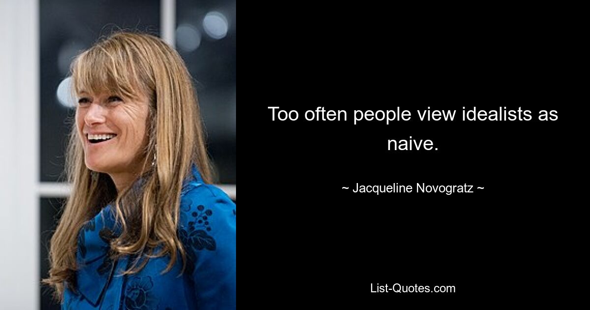 Too often people view idealists as naive. — © Jacqueline Novogratz