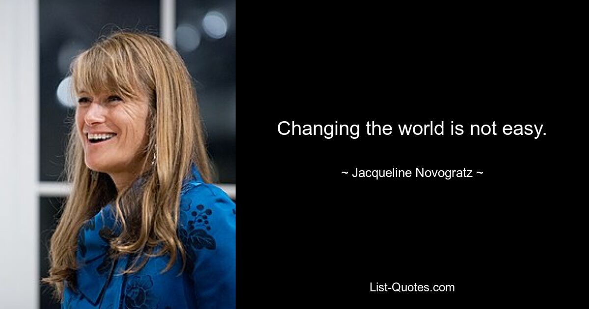 Changing the world is not easy. — © Jacqueline Novogratz