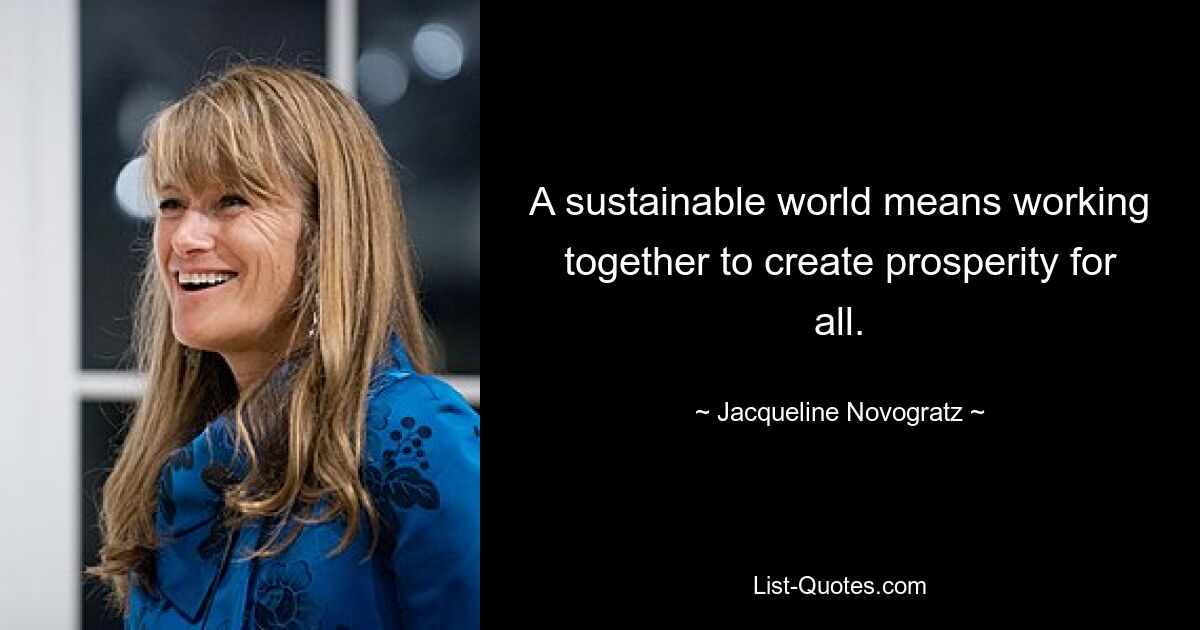 A sustainable world means working together to create prosperity for all. — © Jacqueline Novogratz