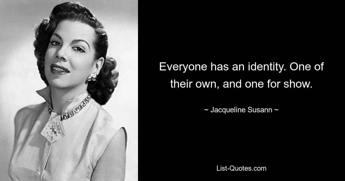 Everyone has an identity. One of their own, and one for show. — © Jacqueline Susann