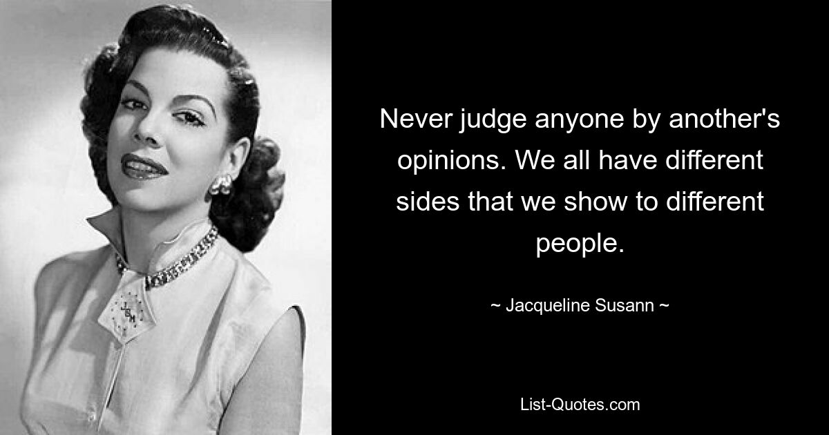 Никогда не судите никого по чужому мнению. У всех нас есть разные стороны, которые мы показываем разным людям. — © Жаклин Сюзанн