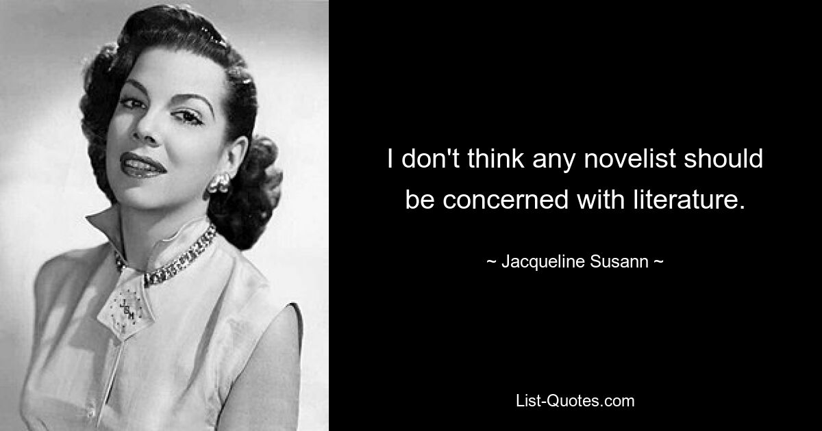 I don't think any novelist should be concerned with literature. — © Jacqueline Susann