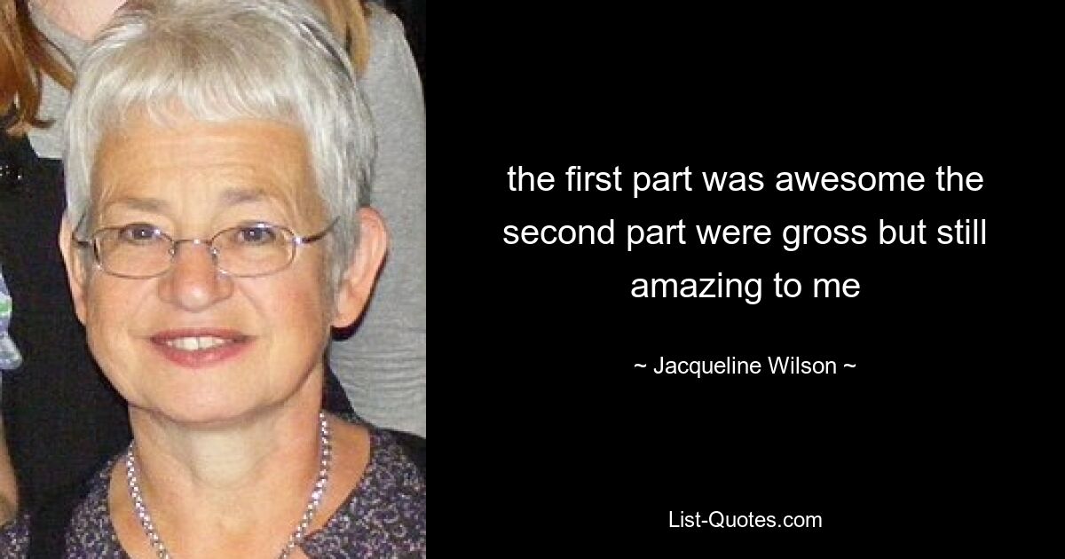 the first part was awesome the second part were gross but still amazing to me — © Jacqueline Wilson