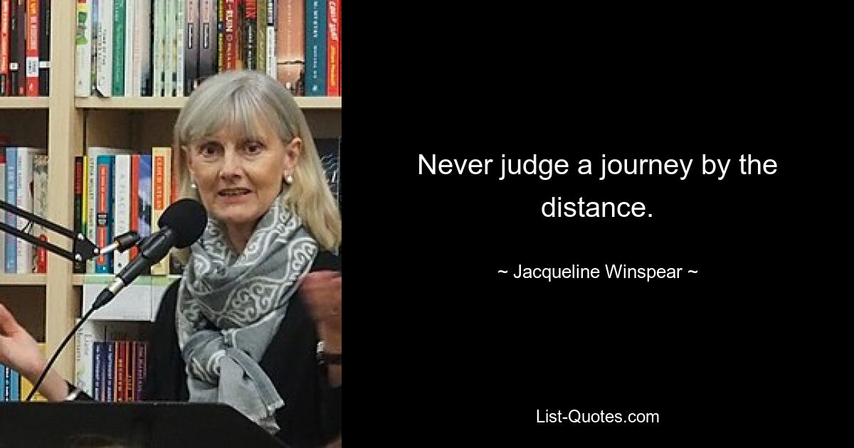 Never judge a journey by the distance. — © Jacqueline Winspear