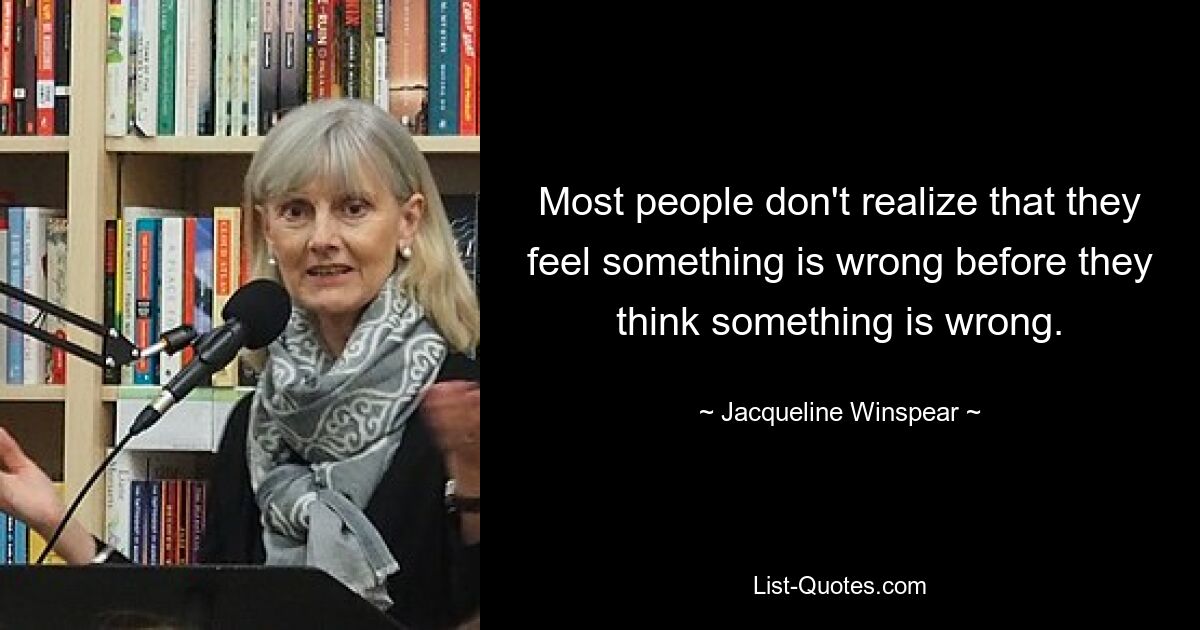 Most people don't realize that they feel something is wrong before they think something is wrong. — © Jacqueline Winspear