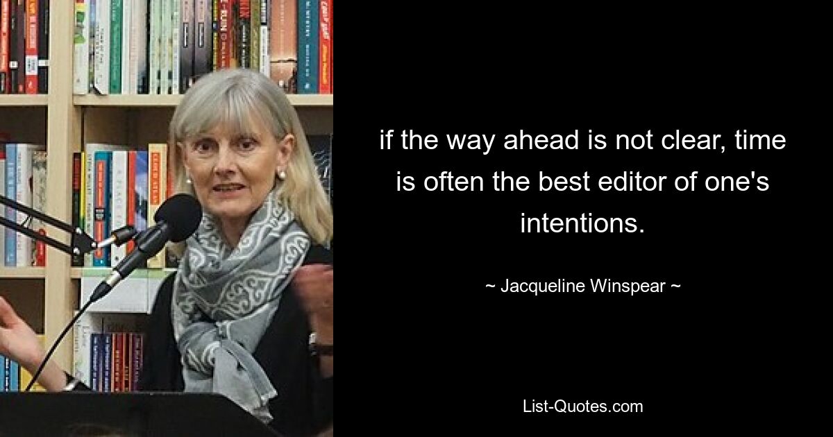 if the way ahead is not clear, time is often the best editor of one's intentions. — © Jacqueline Winspear