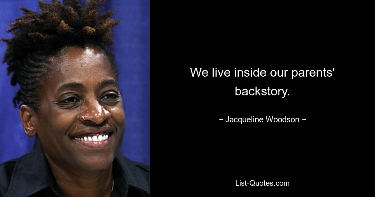 We live inside our parents' backstory. — © Jacqueline Woodson