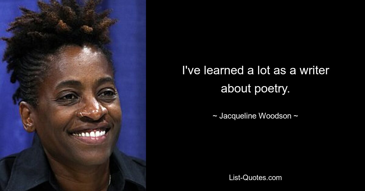 I've learned a lot as a writer about poetry. — © Jacqueline Woodson