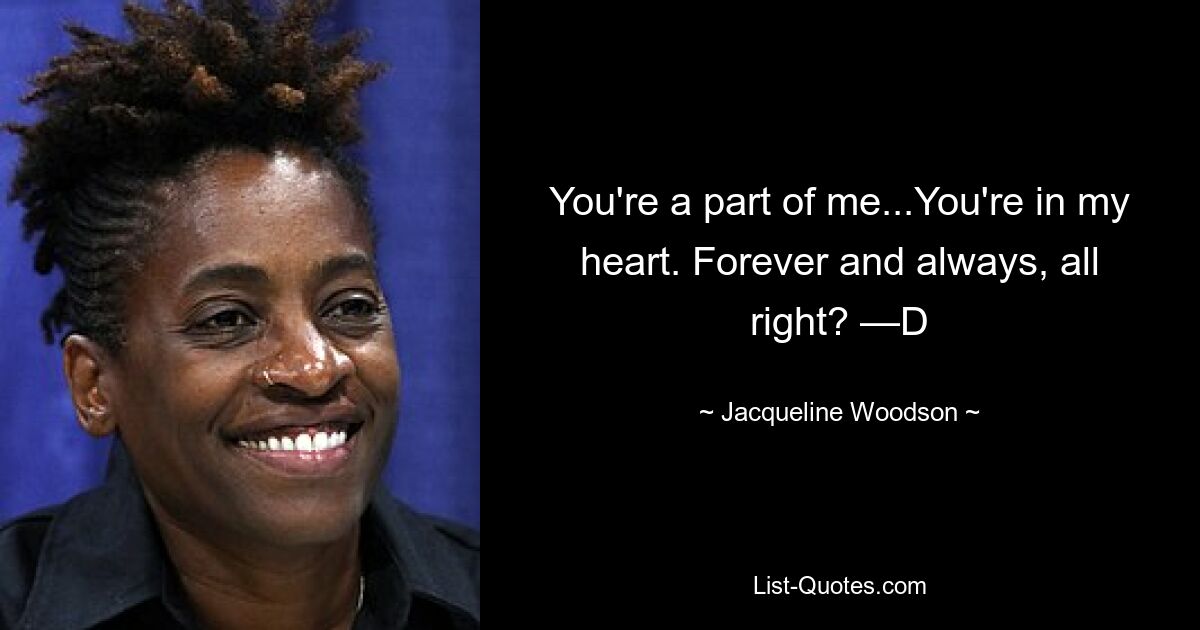 You're a part of me...You're in my heart. Forever and always, all right? —D — © Jacqueline Woodson