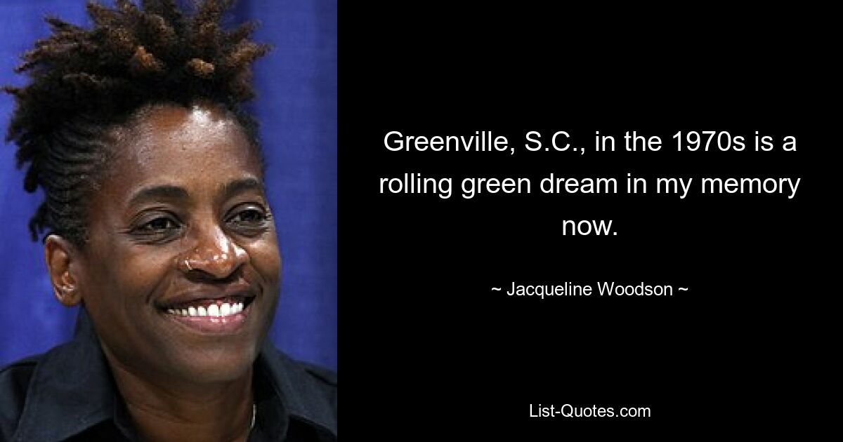 Greenville, S.C., in the 1970s is a rolling green dream in my memory now. — © Jacqueline Woodson