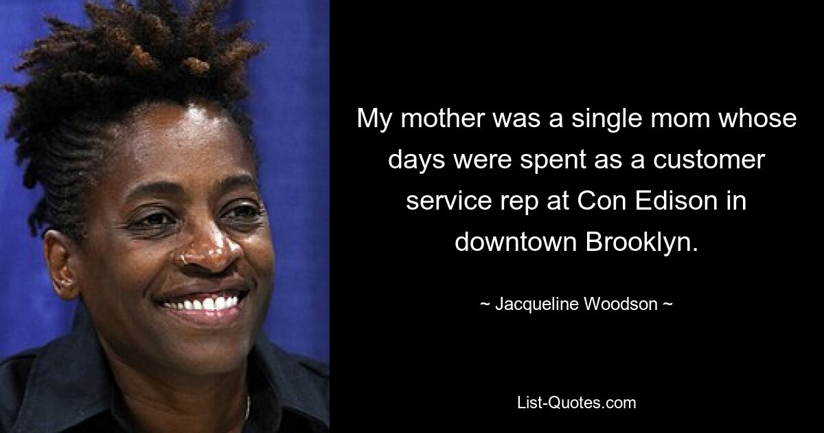 My mother was a single mom whose days were spent as a customer service rep at Con Edison in downtown Brooklyn. — © Jacqueline Woodson