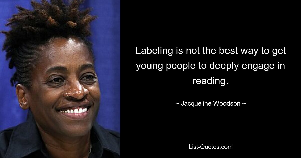 Labeling is not the best way to get young people to deeply engage in reading. — © Jacqueline Woodson