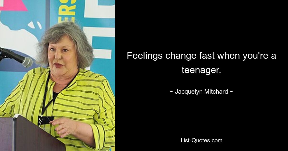 Feelings change fast when you're a teenager. — © Jacquelyn Mitchard