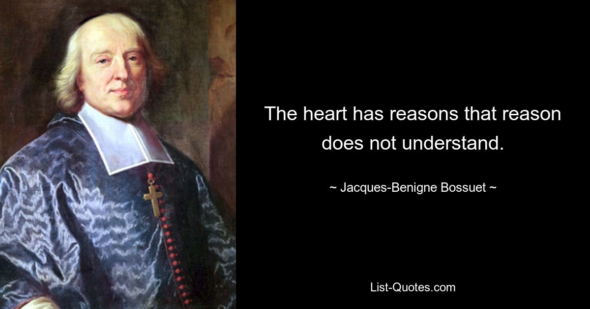 The heart has reasons that reason does not understand. — © Jacques-Benigne Bossuet