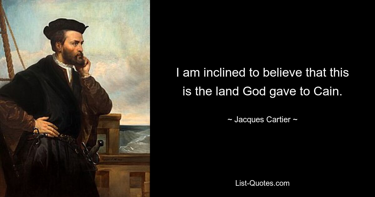 I am inclined to believe that this is the land God gave to Cain. — © Jacques Cartier