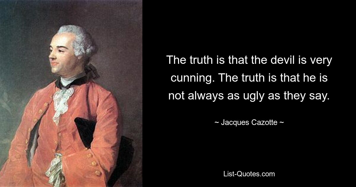 Правда в том, что дьявол очень коварен. Правда в том, что он не всегда так уродлив, как говорят. — © Жак Казотт