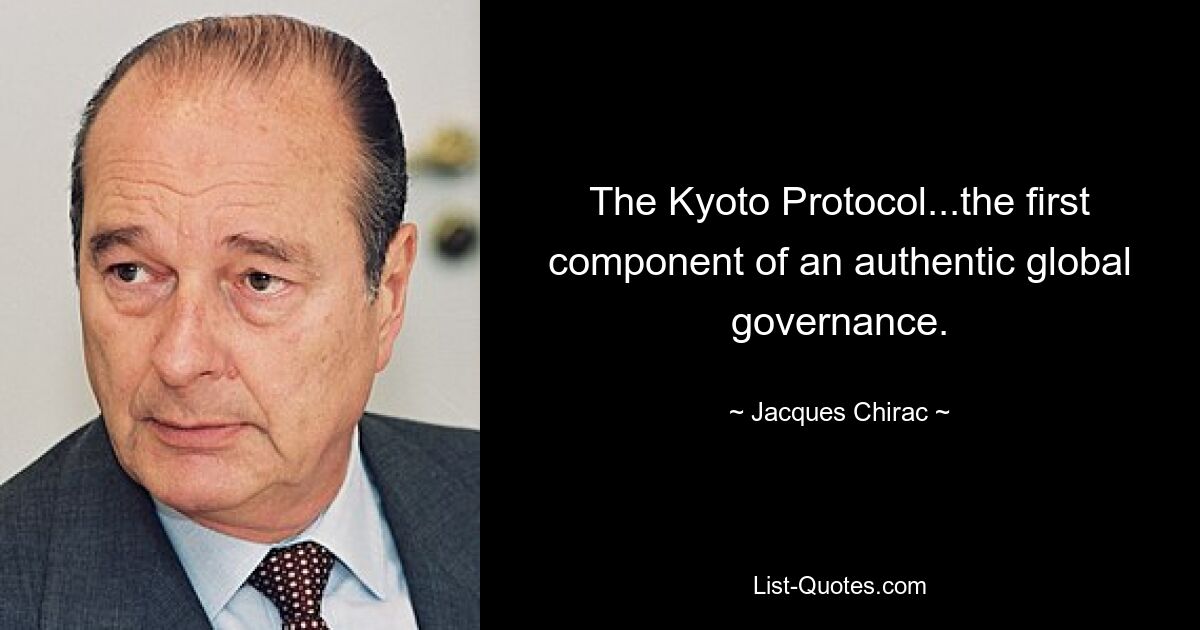 The Kyoto Protocol...the first component of an authentic global governance. — © Jacques Chirac