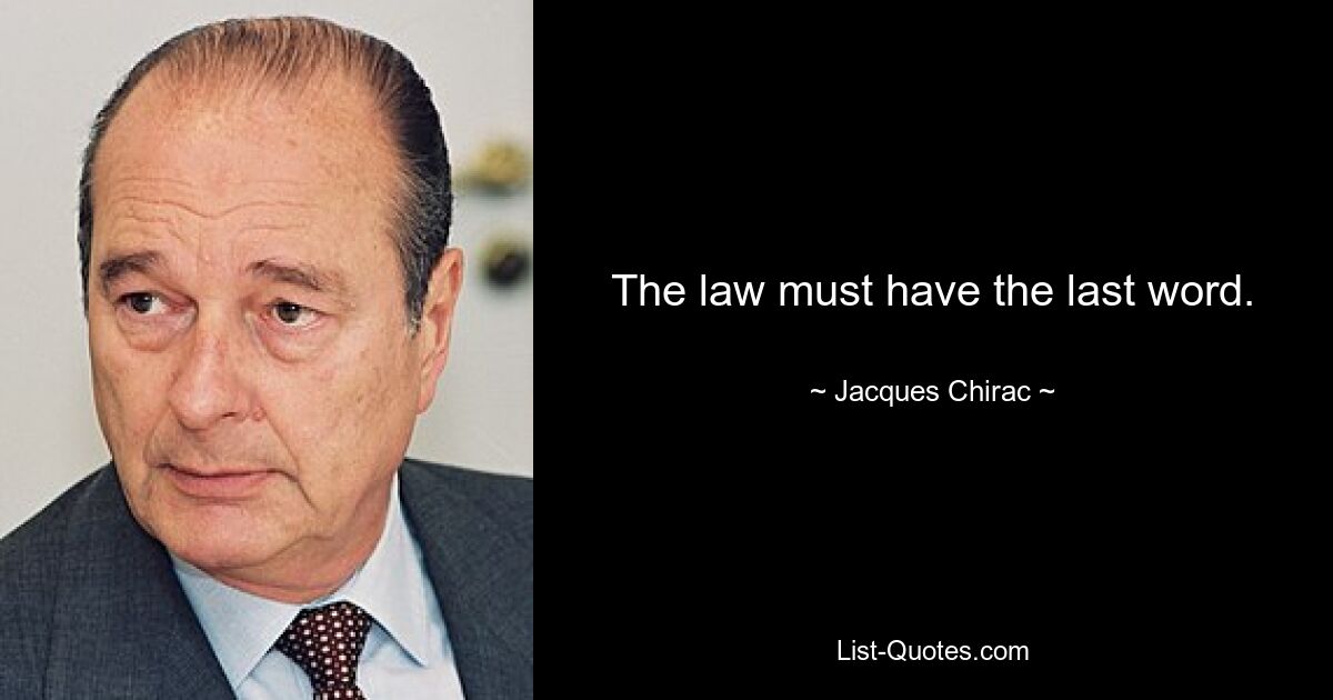 The law must have the last word. — © Jacques Chirac