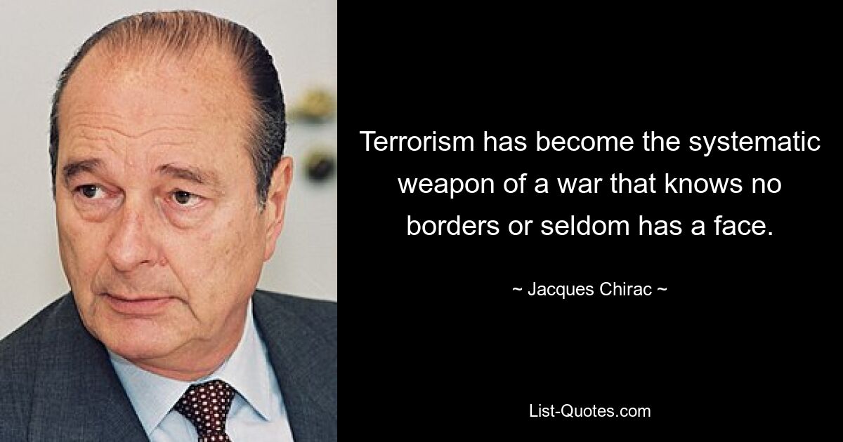 Der Terrorismus ist zur systematischen Waffe eines Krieges geworden, der keine Grenzen kennt und selten ein Gesicht hat. — © Jacques Chirac