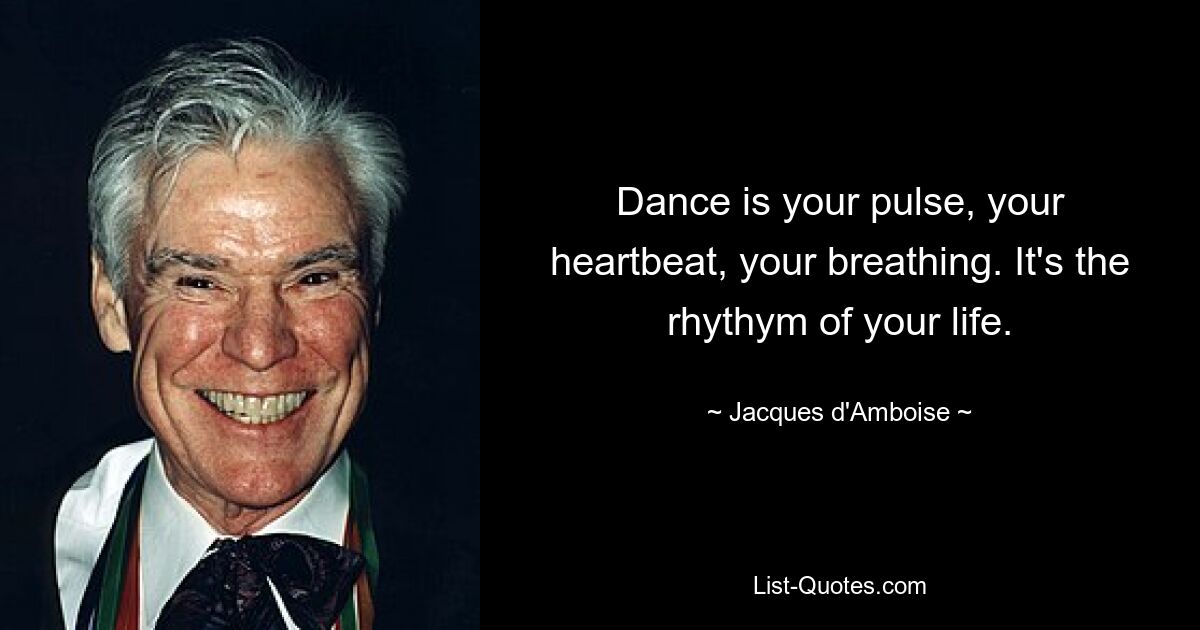 Dance is your pulse, your heartbeat, your breathing. It's the rhythym of your life. — © Jacques d'Amboise